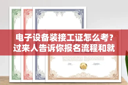 全国电子设备装接工证怎么考?过来人告诉你报名流程和就业方向
