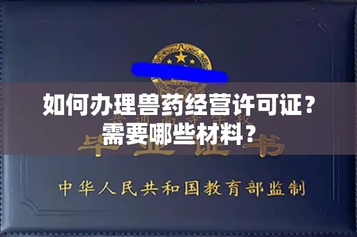 全国如何办理兽药经营许可证?需要哪些材料?