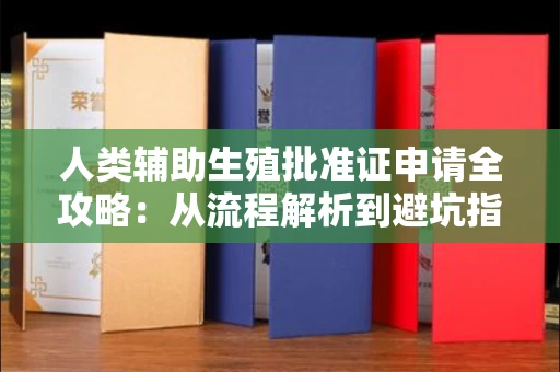 全国人类辅助生殖批准证申请全攻略:从流程解析到避坑指南
