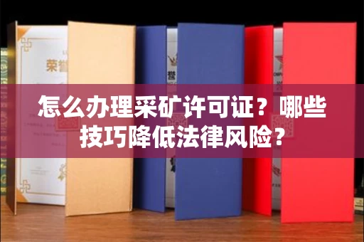 全国怎么办理采矿许可证?哪些技巧降低法律风险?