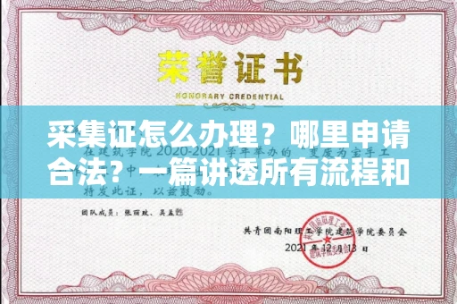 全国采集证怎么办理?哪里申请合法?一篇讲透所有流程和细节