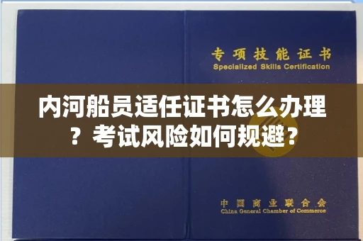 全国内河船员适任证书怎么办理?考试风险如何规避?