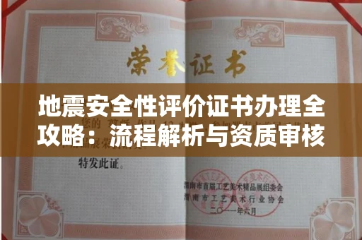 全国地震安全性评价证书办理全攻略：流程解析与资质审核实战技巧