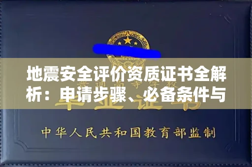 全国地震安全评价资质证书全解析:申请步骤、必备条件与实操指南