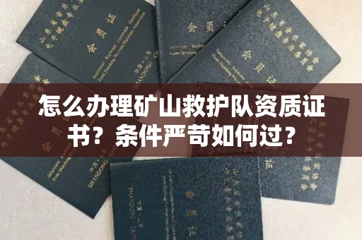 全国怎么办理矿山救护队资质证书？条件严苛如何过？