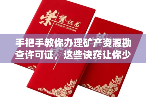 全国手把手教你办理矿产资源勘查许可证,这些诀窍让你少走弯路
