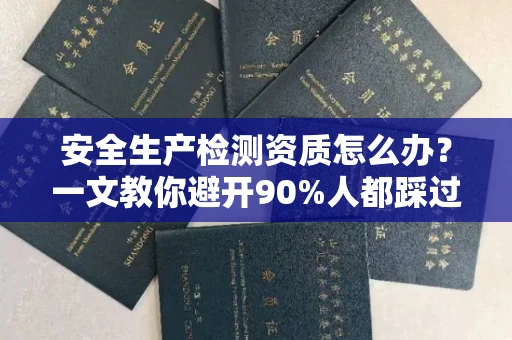 全国安全生产检测资质怎么办?一文教你避开90%人都踩过的坑