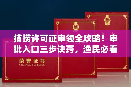 全国捕捞许可证申领全攻略!审批入口三步诀窍,渔民必看