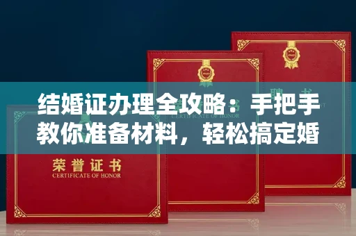 全国结婚证办理全攻略:手把手教你准备材料,轻松搞定婚姻登记