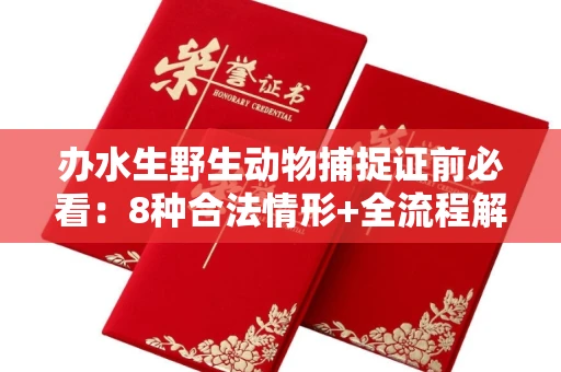 全国办水生野生动物捕捉证前必看:8种合法情形+全流程解析