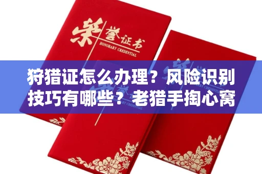 全国狩猎证怎么办理?风险识别技巧有哪些?老猎手掏心窝子说真话