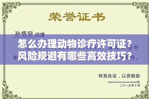 全国怎么办理动物诊疗许可证?风险规避有哪些高效技巧?