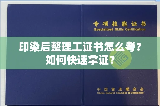 全国印染后整理工证书怎么考？如何快速拿证？