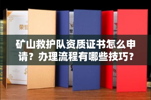 全国矿山救护队资质证书怎么申请?办理流程有哪些技巧?