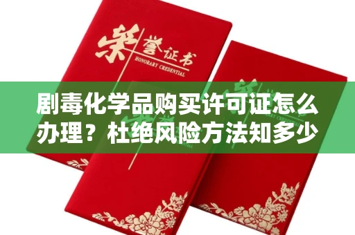 全国剧毒化学品购买许可证怎么办理？杜绝风险方法知多少？