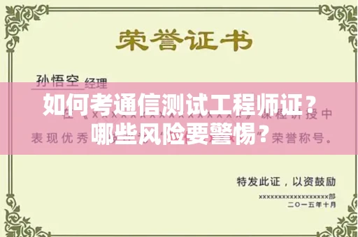 全国如何考通信测试工程师证?哪些风险要警惕? 全国如何考通信测试工程师证?哪些风险要警惕?