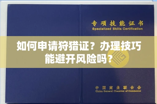 全国如何申请狩猎证?办理技巧能避开风险吗? 全国如何申请狩猎证?办理技巧能避开风险吗?
