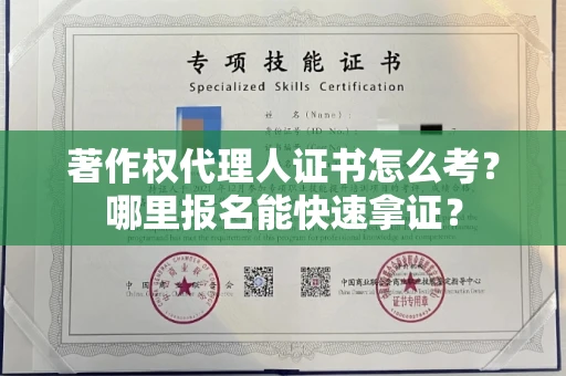 全国著作权代理人证书怎么考?哪里报名能快速拿证? 全国著作权代理人证书怎么考?哪里报名能快速拿证?