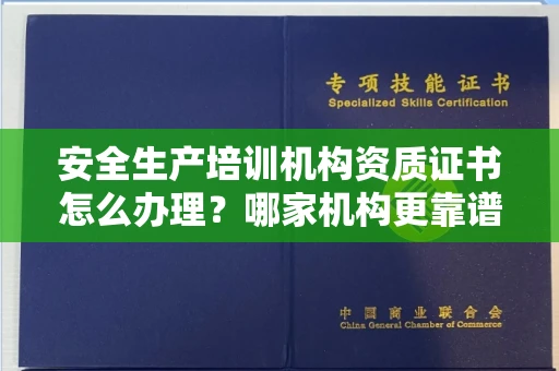 全国安全生产培训机构资质证书怎么办理?哪家机构更靠谱?