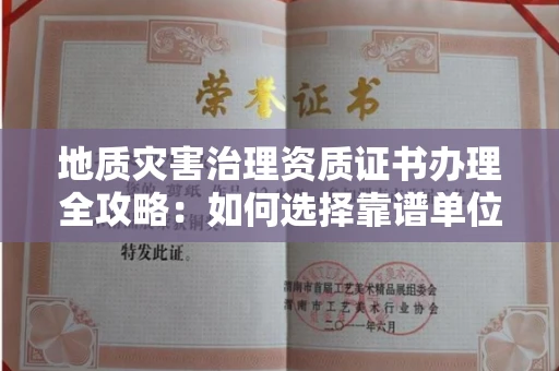 全国地质灾害治理资质证书办理全攻略：如何选择靠谱单位？