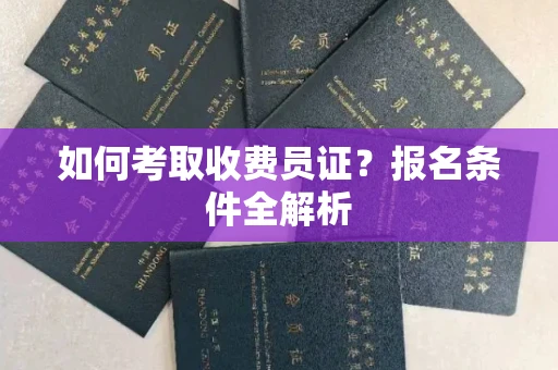 全国如何考取收费员证？报名条件全解析