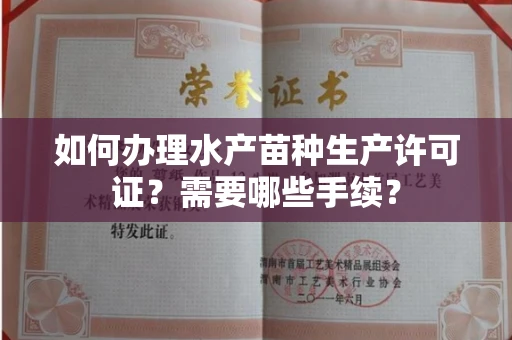 全国如何办理水产苗种生产许可证?需要哪些手续?