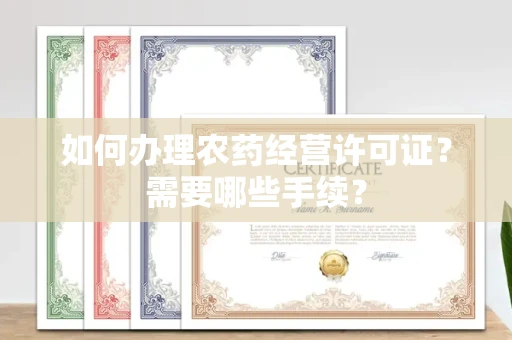 全国如何办理农药经营许可证?需要哪些手续?