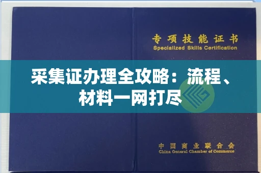 全国采集证办理全攻略:流程、材料一网打尽