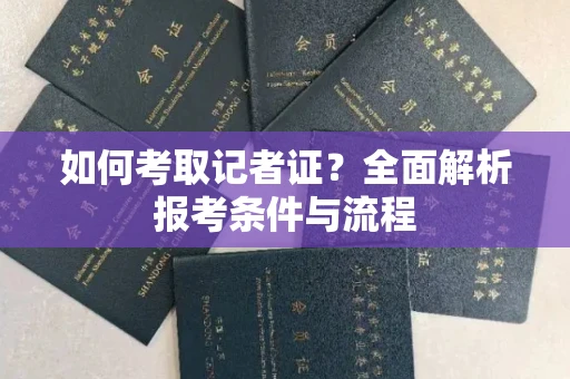 全国如何考取记者证?全面解析报考条件与流程
