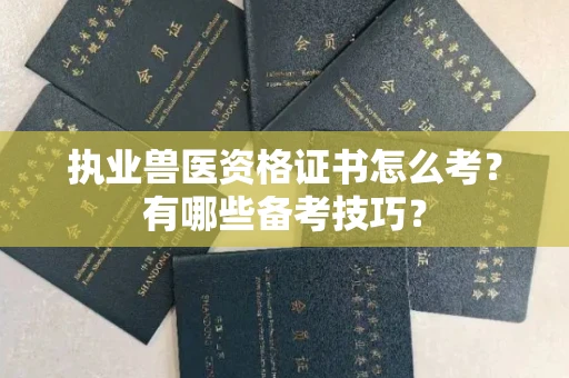 全国执业兽医资格证书怎么考?有哪些备考技巧?