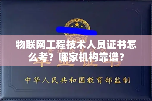 全国物联网工程技术人员证书怎么考?哪家机构靠谱?